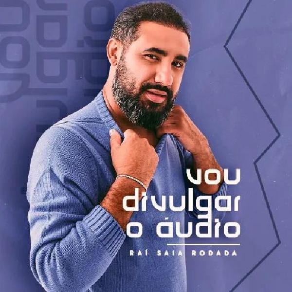 Raí Saia Rodada - "Vou divulgar o áudio" - Lançamento 2022